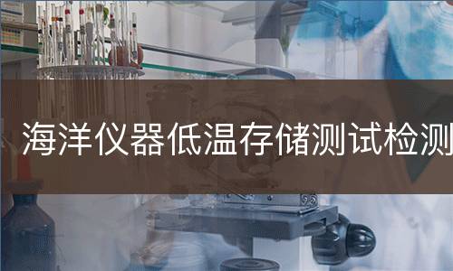 海洋仪器低温存储测试检测