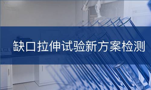 缺口拉伸试验新方案检测