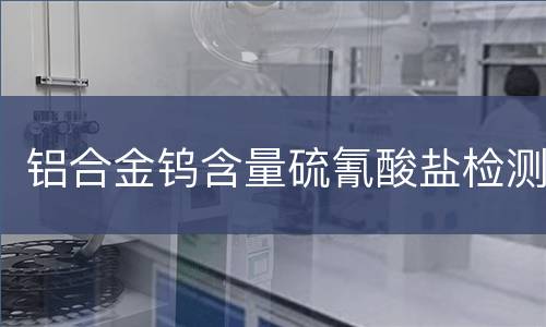 铝合金钨含量硫氰酸盐检测