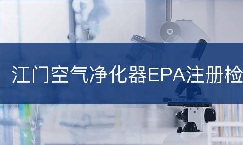 江门空气净化器EPA注册检测