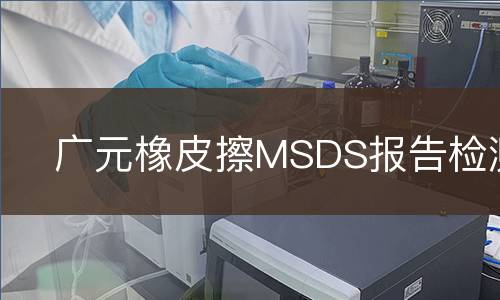 广元橡皮擦MSDS报告检测